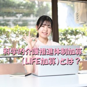 科学的介護推進体制加算（LIFE加算）とは？わかりやすく解説