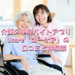 Ucare（ユーケア）｜介護の単発バイトアプリの口コミと体験談